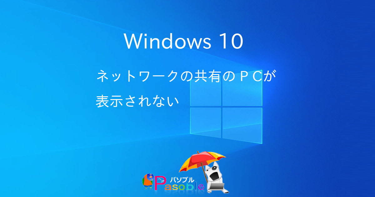Windows 10 ネットワークの共有のPCが表示されない-パソブル